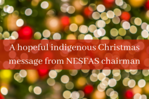 Read more about the article A hopeful indigenous Christmas message from NESFAS chairman